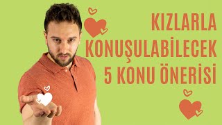 Kızlarla Konuşabileceğiniz 5 Konu Önerisi  2 [upl. by Anma]